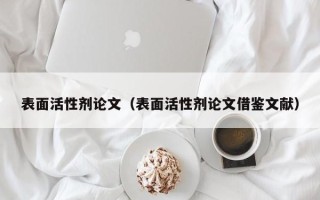 表面活性剂论文（表面活性剂论文借鉴文献）