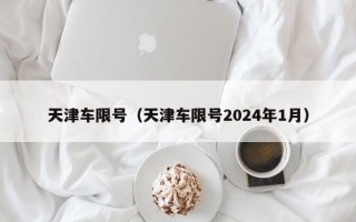 天津车限号（天津车限号2024年1月）