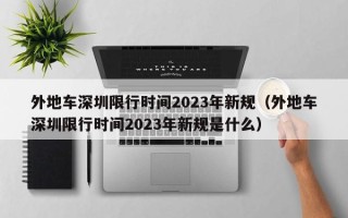 外地车深圳限行时间2023年新规（外地车深圳限行时间2023年新规是什么）