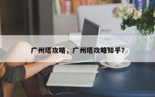 广州塔攻略，广州塔攻略知乎？