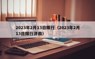 2023年2月13日限行（2023年2月13日限行济南）