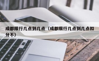 成都限行几点到几点（成都限行几点到几点扣分不）