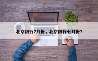 北京限行7月份，北京限行七月份？