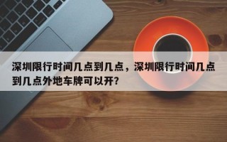 深圳限行时间几点到几点，深圳限行时间几点到几点外地车牌可以开？