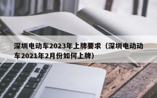 深圳电动车2023年上牌要求（深圳电动动车2021年2月份如何上牌）