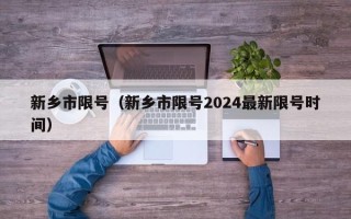 新乡市限号（新乡市限号2024最新限号时间）