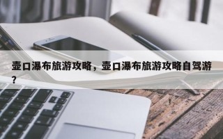 壶口瀑布旅游攻略，壶口瀑布旅游攻略自驾游？