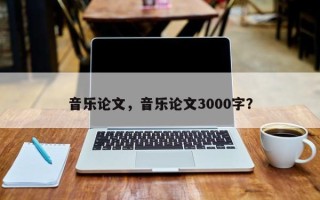 音乐论文，音乐论文3000字？