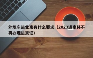 外地车进北京有什么要求（2023进京将不再办理进京证）