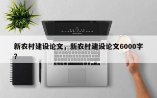 新农村建设论文，新农村建设论文6000字？