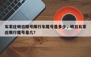 石家庄明日限号限行车尾号是多少，明日石家庄限行尾号是几？