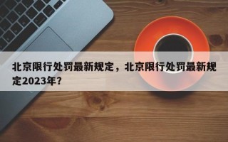 北京限行处罚最新规定，北京限行处罚最新规定2023年？