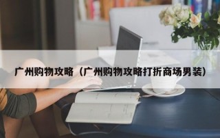 广州购物攻略（广州购物攻略打折商场男装）