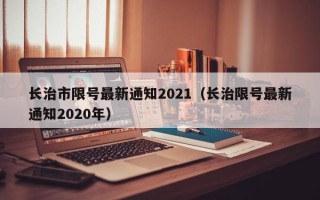 长治市限号最新通知2021（长治限号最新通知2020年）