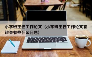 小学班主任工作论文（小学班主任工作论文答辩会有些什么问题）