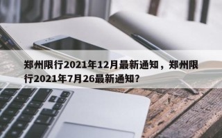 郑州限行2021年12月最新通知，郑州限行2021年7月26最新通知？