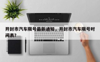 开封市汽车限号最新通知，开封市汽车限号时间表？