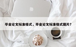 毕业论文标准格式，毕业论文标准格式图片？