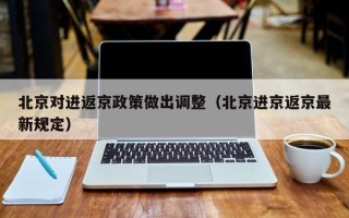 北京对进返京政策做出调整（北京进京返京最新规定）