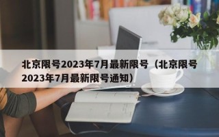 北京限号2023年7月最新限号（北京限号2023年7月最新限号通知）