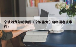 宁波雅戈尔动物园（宁波雅戈尔动物园老虎事件）