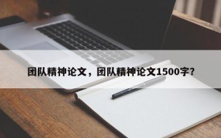 团队精神论文，团队精神论文1500字？