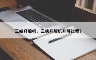 三峡升船机，三峡升船机升降过程？