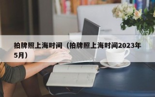 拍牌照上海时间（拍牌照上海时间2023年5月）