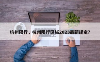 杭州限行，杭州限行区域2023最新规定？