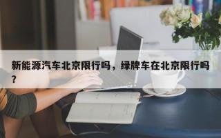 新能源汽车北京限行吗，绿牌车在北京限行吗？