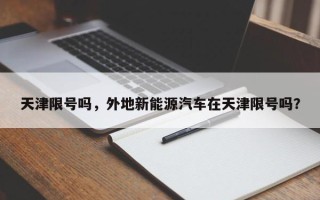 天津限号吗，外地新能源汽车在天津限号吗？