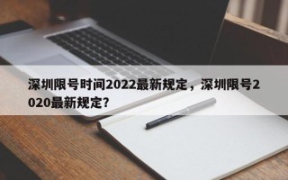 深圳限号时间2022最新规定，深圳限号2020最新规定？