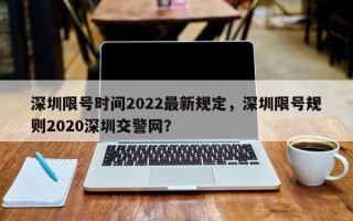 深圳限号时间2022最新规定，深圳限号规则2020深圳交警网？