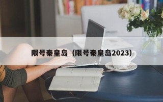 限号秦皇岛（限号秦皇岛2023）