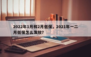 2022年1月和2月低保，2021年一二月低保怎么发放？