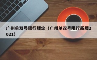 广州单双号限行规定（广州单双号限行新规2021）