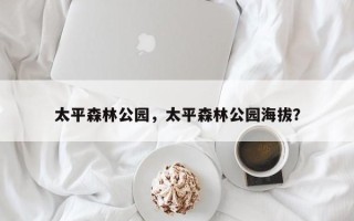 太平森林公园，太平森林公园海拔？