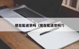 现在能进京吗（现在能进京吗?）