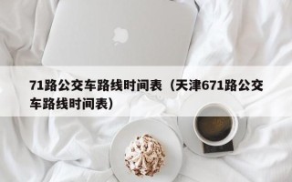 71路公交车路线时间表（天津671路公交车路线时间表）