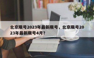 北京限号2023年最新限号，北京限号2023年最新限号4月？