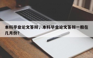 本科毕业论文答辩，本科毕业论文答辩一般在几月份？