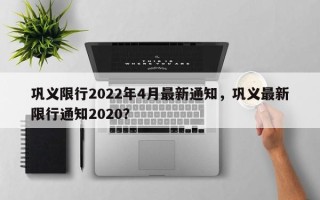 巩义限行2022年4月最新通知，巩义最新限行通知2020？