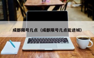 成都限号几点（成都限号几点能进城）