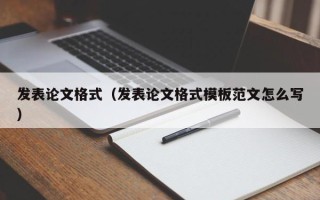 发表论文格式（发表论文格式模板范文怎么写）