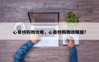 心斋桥购物攻略，心斋桥购物攻略图？