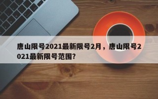 唐山限号2021最新限号2月，唐山限号2021最新限号范围？