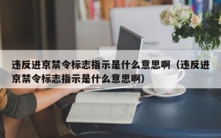 违反进京禁令标志指示是什么意思啊（违反进京禁令标志指示是什么意思啊）