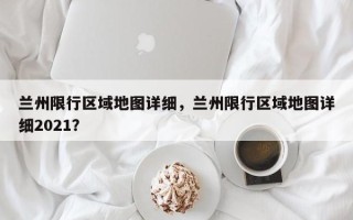 兰州限行区域地图详细，兰州限行区域地图详细2021？