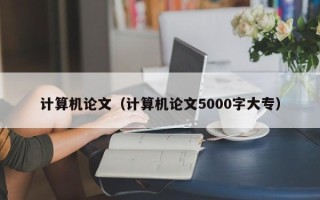 计算机论文（计算机论文5000字大专）