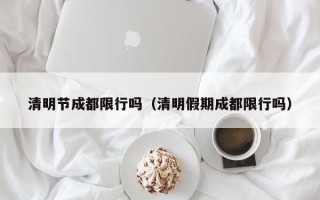 清明节成都限行吗（清明假期成都限行吗）